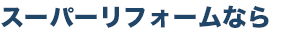 スーパーリフォームなら